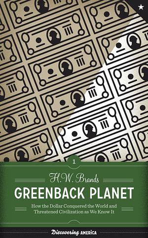 Greenback Planet: How the Dollar Conquered the World and Threatened Civilization as We Know It by H.W. Brands