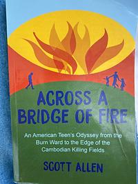 Across a Bridge of Fire: An American Teen's Odyssey from the Burn Ward to the Edge of the Cambodian Killing Fields by Scott Andrew Allen