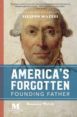 America's Forgotten Founding Father: A Novel Based on the Life of Filippo Mazzei by Rosanne Welch