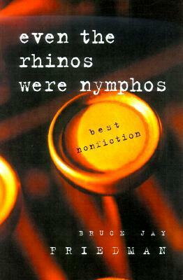 Even the Rhinos Were Nymphos: Best Nonfiction by Bruce Jay Friedman