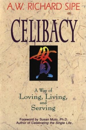 Celibacy: A Way of Loving, Living, and Serving by A.W. Richard Sipe