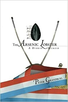 The Arsenic Lobster: A Hybrid Memoir by Peter Grandbois