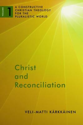 Christ and Reconciliation: A Constructive Christian Theology for the Pluralistic World, Volume 1 by Veli-Matti Kärkkäinen