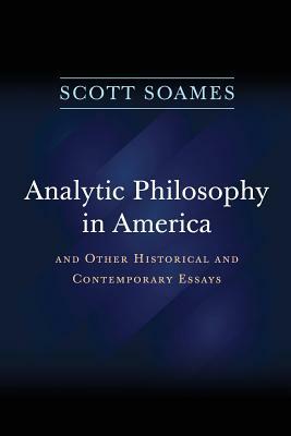 Analytic Philosophy in America: And Other Historical and Contemporary Essays by Scott Soames