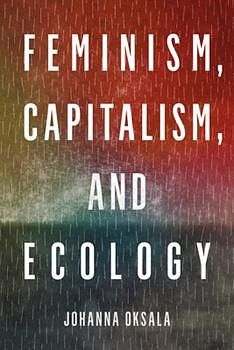 Feminism, Capitalism, and Ecology by Johanna Oksala