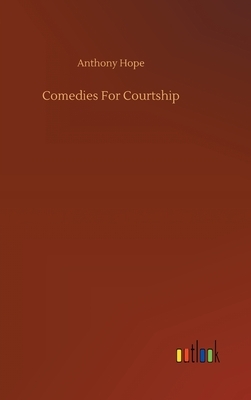 Comedies For Courtship by Anthony Hope