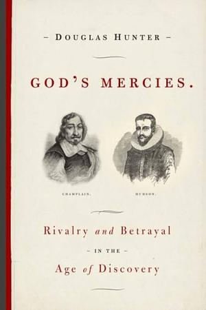 God's Mercies: Rivalry, Betrayal and the Dream of Discovery by Douglas Hunter