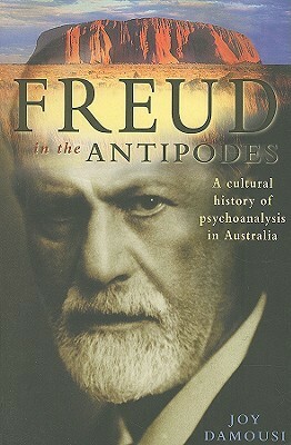 Freud in the Antipodes: A Cultural History of Psychoanalysis in Australia by Joy Damousi