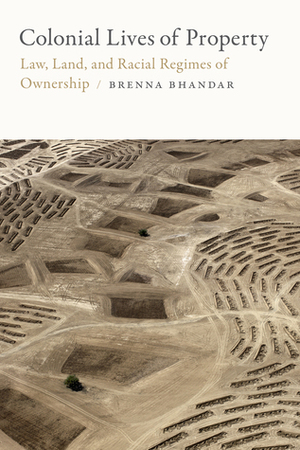 Colonial Lives of Property: Law, Land, and Racial Regimes of Ownership by Brenna Bhandar