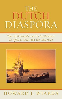 The Dutch Diaspora: The Netherlands and Its Settlements in Africa, Asia, and the Americas by Howard J. Wiarda