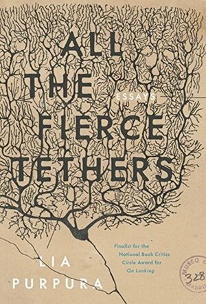 All the Fierce Tethers by Lia Purpura