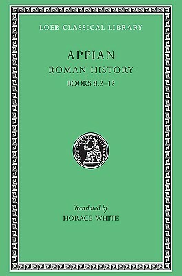 Roman History, Volume II: Books 8.2-12 by Appian, Horace White