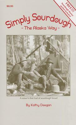 Simply Sourdough: The Alaska Way by Kathy Doogan