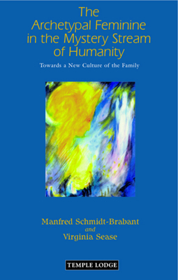The Archetypal Feminine in the Mystery Stream of Humanity: Towards a New Culture of the Family by Manfred Schmidt-Brabant, Virginia Sease