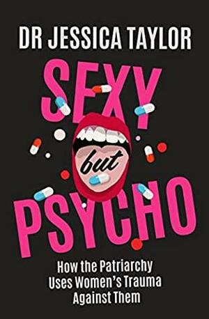 Sexy But Psycho: How the Patriarchy Uses Women’s Trauma Against Them by Jessica Taylor