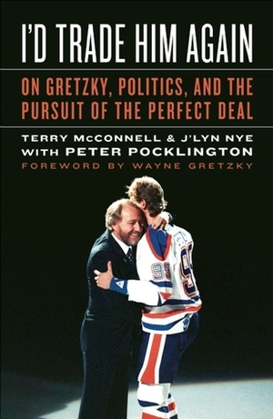 I'd Trade Him Again: On Gretzky, Politics, and the Pursuit of the Perfect Deal by Wayne Gretzky, Peter Pocklington, Terry McConnell, J'lyn Nye