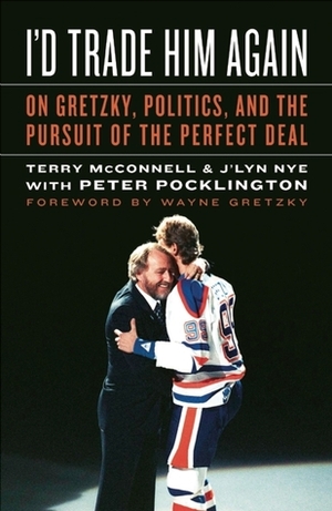 I'd Trade Him Again: On Gretzky, Politics, and the Pursuit of the Perfect Deal by Terry McConnell, Peter Pocklington, J'lyn Nye, Wayne Gretzky