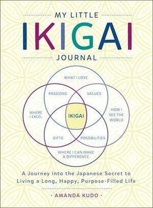 My Little Ikigai Journal: A Journey Into the Japanese Secret to Living a Long, Happy, Purpose-Filled Life by Amanda Kudo