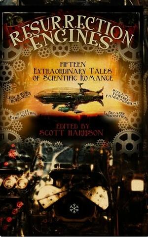 Resurrection Engines: Fifteen Extraordinary Tales of Scientific Romance by Scott Harrison