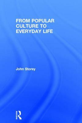 From Popular Culture to Everyday Life by John Storey