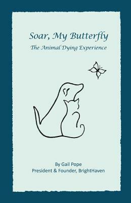 Soar, My Butterfly: The Animal Dying Experience by Gail Pope