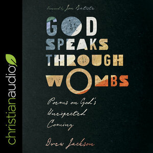 God Speaks Through Wombs: Poems on God's Unexpected Coming by Drew Jackson