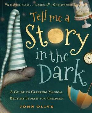 Tell Me a Story in the Dark: A Guide to Creating Magical Bedtime Stories for Young Children by John Olive