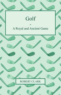 Golf - A Royal and Ancient Game by Robert Clark