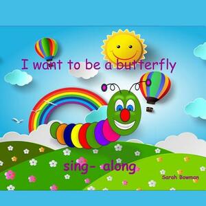 I Want to Be a Butterfly by Sarah L. Bowman