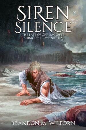 Siren Silence: The Fate of Cpt. Bacchus by Brandon M. Wilborn