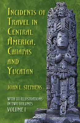 Incidents of Travel in Central America, Chiapas, and Yucatan, Volume I by John L. Stephens