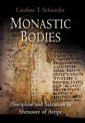 Monastic Bodies: Discipline and Salvation in Shenoute of Atripe by Caroline T. Schroeder