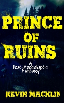 Prince of Ruins: A Post-Apocalyptic Fantasy by Kevin Macklin