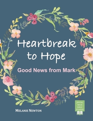 Heartbreak to Hope: Good News from Mark by Melanie Newton