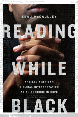 Reading While Black: African American Biblical Interpretation as an Exercise in Hope by Esau McCaulley
