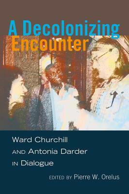 A Decolonizing Encounter; Ward Churchill and Antonia Darder in Dialogue by 