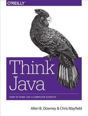 Think Java: How to Think Like a Computer Scientist by Chris Mayfield, Allen B. Downey