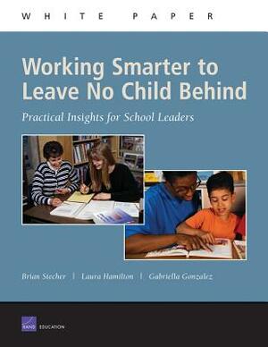 Working Smarter to Leave No Child Behind: Practical Insights for School Leaders by Laura Hamilton, Brian Stecher, Gabriella Gonzalez