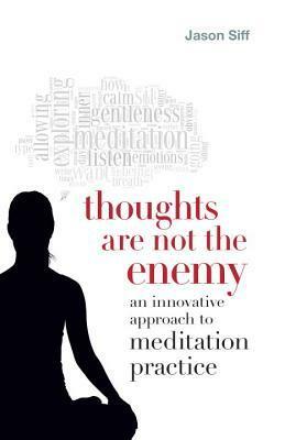 Thoughts Are Not the Enemy: An Innovative Approach to Meditation Practice by Jason Siff