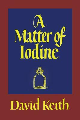 A Matter of Iodine: (a Golden-Age Mystery Reprint) by David Keith, Francis Steegmuller