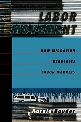 Labor Movement: How Migration Regulates Labor Markets by Harald Bauder