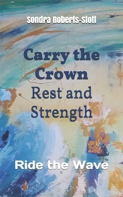 Carry the Crown Rest and Strength: Ride the Wave by Sondra Roberts-Stott