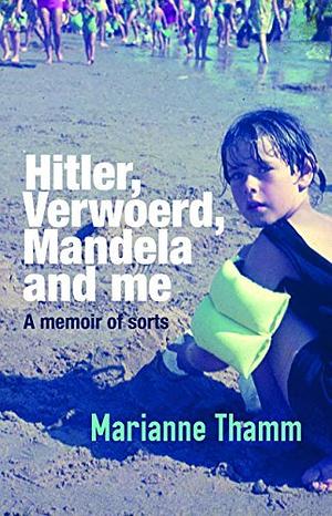 Hitler, Verwoerd, Mandela and me. A memoir of sorts by Marianne Thamm