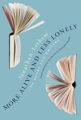 More Alive and Less Lonely: On Books and Writers by Jonathan Lethem
