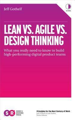 Lean Vs Agile Vs Design Thinking: What You Really Need to Know to Build High-Performing Digital Product Teams by Jeff Gothelf