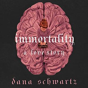 Immortality: A Love Story by Dana Schwartz