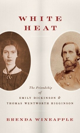 White Heat: The Friendship of Emily Dickinson and Thomas Wentworth Higginson by Brenda Wineapple