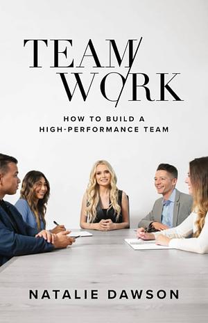 TeamWork: How to Build a High-Performance Team by Natalie Dawson, Natalie Dawson