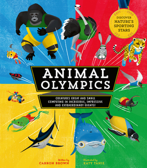Animal Olympics: Creatures Great and Small Competing in Incredible, Impressive, and Extraordinary Events! Discover Nature's Sporting St by Carron Brown