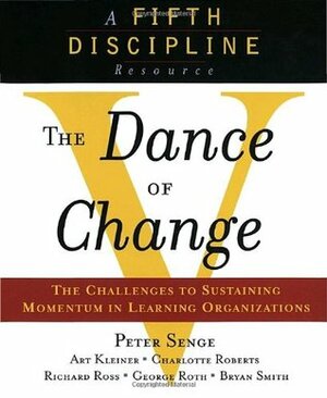 The Dance of Change: The challenges to sustaining momentum in a learning organization by Charlotte Roberts, Richard B. Ross, George Roth, Peter M. Senge, Bryan Smith, Art Kleiner, Richard Ross